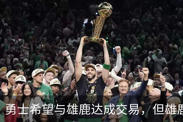 勇士希望与雄鹿达成交易，但雄鹿对铂金似乎没有什么兴趣？