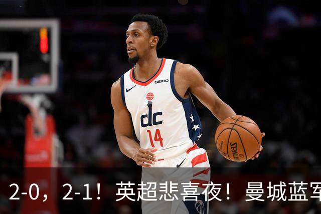2-0，2-1！英超悲喜夜！曼城蓝军纷纷告负，枪手完胜，热刺爆冷！
